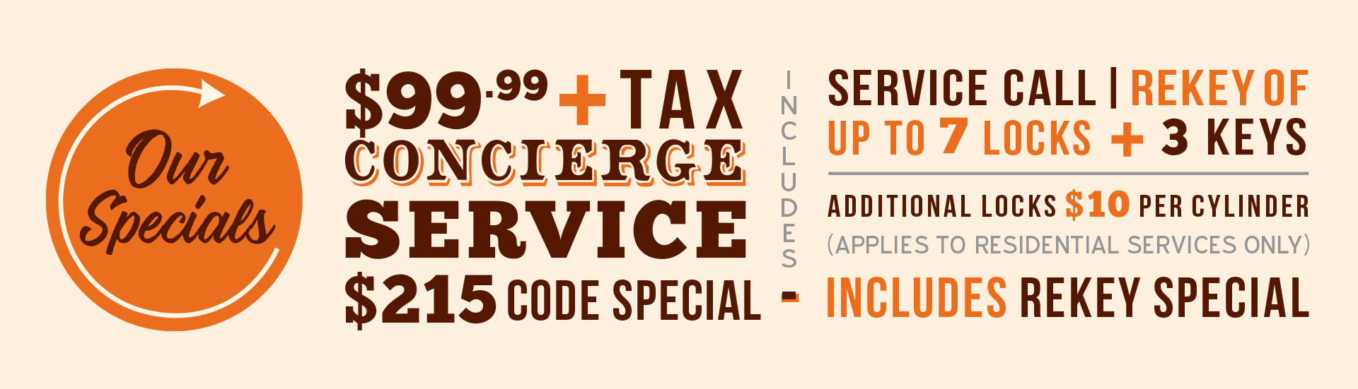 $99.99+Tax Concierge Service. Includes service call, rekey of up to 7 locks + 3 keys. Additional locks $10 per cylinder (applies to residential services only). $215 Code Special (includes rekey special)